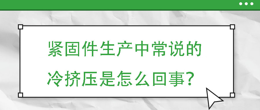 紧固件生产中常说的冷挤压是怎么回事？